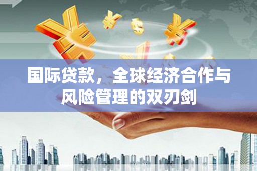 九寨沟国际贷款，全球经济合作与风险管理的双刃剑