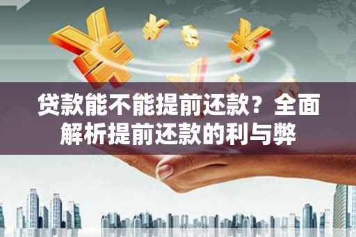 九寨沟贷款能不能提前还款？全面解析提前还款的利与弊