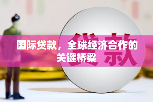 九寨沟国际贷款，全球经济合作的关键桥梁