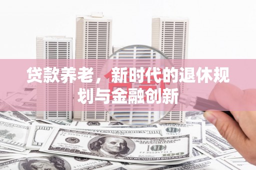 九寨沟贷款养老，新时代的退休规划与金融创新