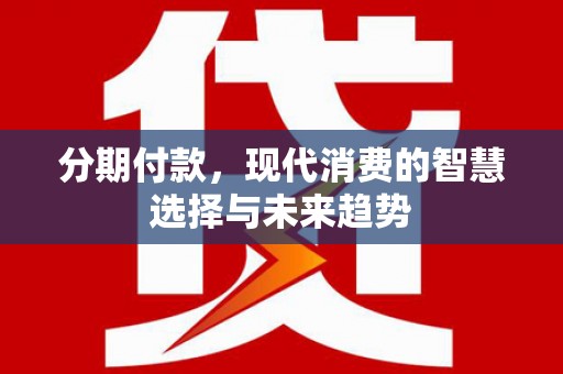 九寨沟分期付款，现代消费的智慧选择与未来趋势