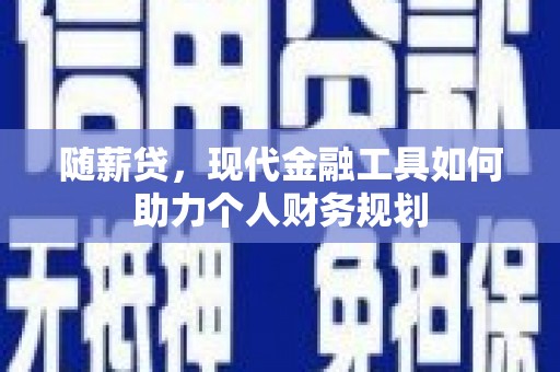 九寨沟随薪贷，现代金融工具如何助力个人财务规划