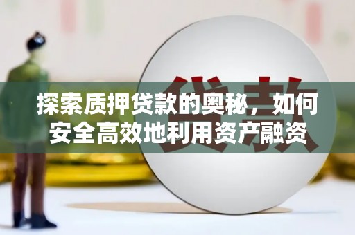 九寨沟探索质押贷款的奥秘，如何安全高效地利用资产融资
