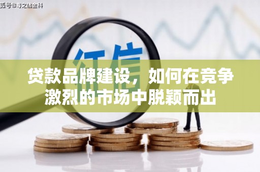 九寨沟贷款品牌建设，如何在竞争激烈的市场中脱颖而出