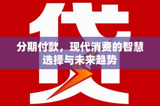 九寨沟分期付款，现代消费的智慧选择与未来趋势