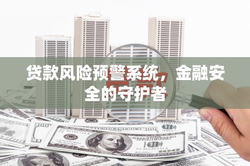 九寨沟贷款风险预警系统，金融安全的守护者