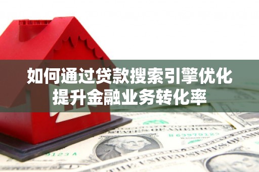 九寨沟如何通过贷款搜索引擎优化提升金融业务转化率