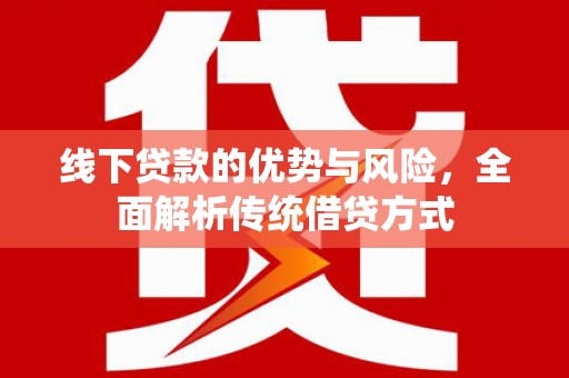 九寨沟线下贷款的优势与风险，全面解析传统借贷方式