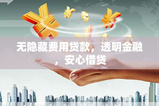 九寨沟无隐藏费用贷款，透明金融，安心借贷
