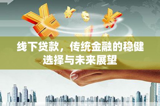 九寨沟线下贷款，传统金融的稳健选择与未来展望