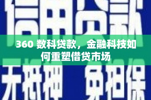 九寨沟360 数科贷款，金融科技如何重塑借贷市场