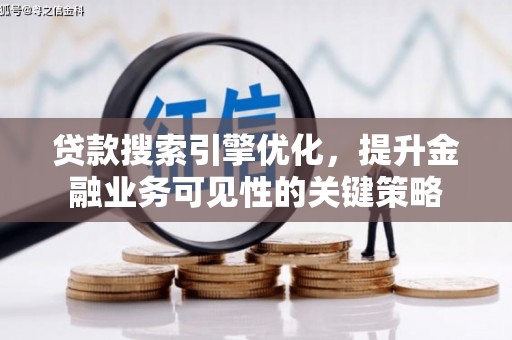 九寨沟贷款搜索引擎优化，提升金融业务可见性的关键策略