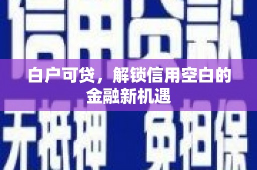 九寨沟白户可贷，解锁信用空白的金融新机遇