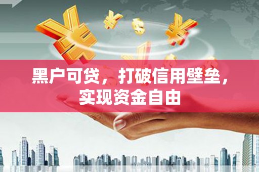九寨沟黑户可贷，打破信用壁垒，实现资金自由