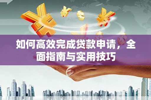 九寨沟如何高效完成贷款申请，全面指南与实用技巧