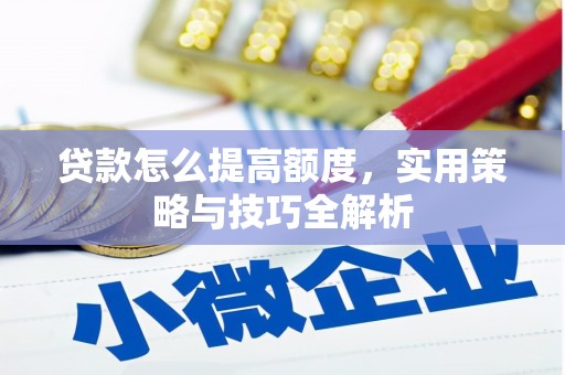 九寨沟贷款怎么提高额度，实用策略与技巧全解析