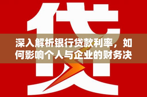 九寨沟深入解析银行贷款利率，如何影响个人与企业的财务决策