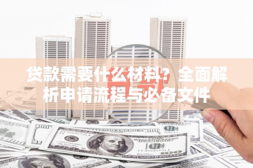 九寨沟贷款需要什么材料？全面解析申请流程与必备文件