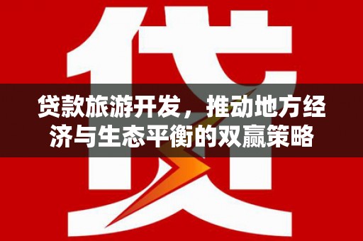 九寨沟贷款旅游开发，推动地方经济与生态平衡的双赢策略