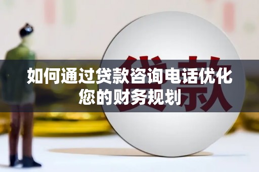 九寨沟如何通过贷款咨询电话优化您的财务规划