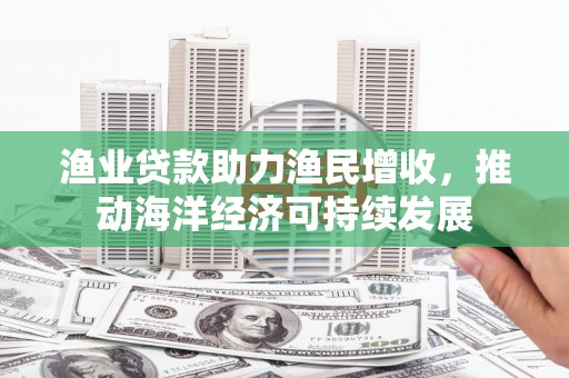 九寨沟渔业贷款助力渔民增收，推动海洋经济可持续发展