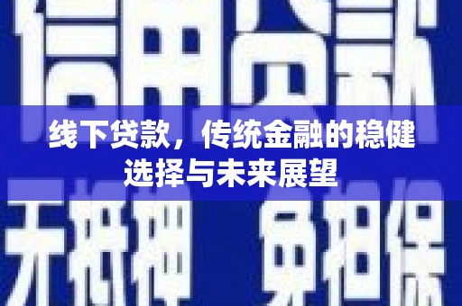 九寨沟线下贷款，传统金融的稳健选择与未来展望