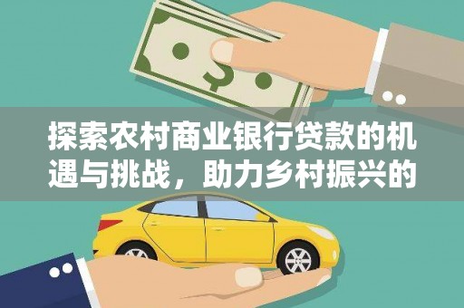 九寨沟探索农村商业银行贷款的机遇与挑战，助力乡村振兴的金融引擎