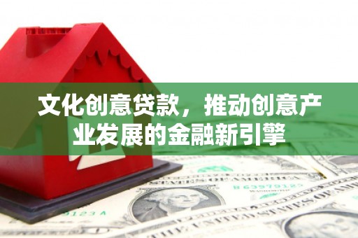 九寨沟文化创意贷款，推动创意产业发展的金融新引擎