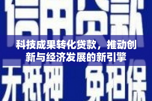 九寨沟科技成果转化贷款，推动创新与经济发展的新引擎