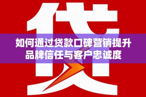 九寨沟如何通过贷款口碑营销提升品牌信任与客户忠诚度