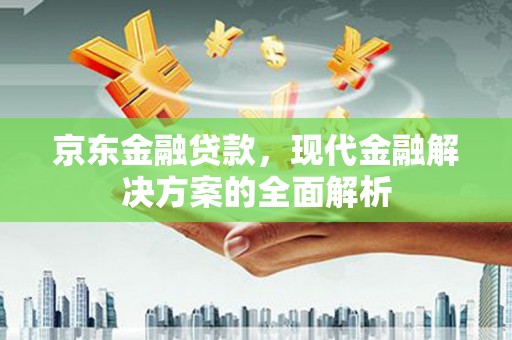 九寨沟京东金融贷款，现代金融解决方案的全面解析