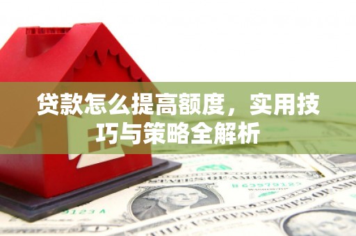 九寨沟贷款怎么提高额度，实用技巧与策略全解析