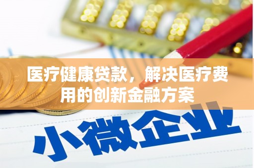 九寨沟医疗健康贷款，解决医疗费用的创新金融方案