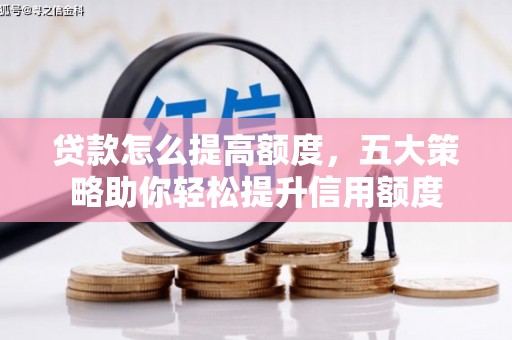 九寨沟贷款怎么提高额度，五大策略助你轻松提升信用额度