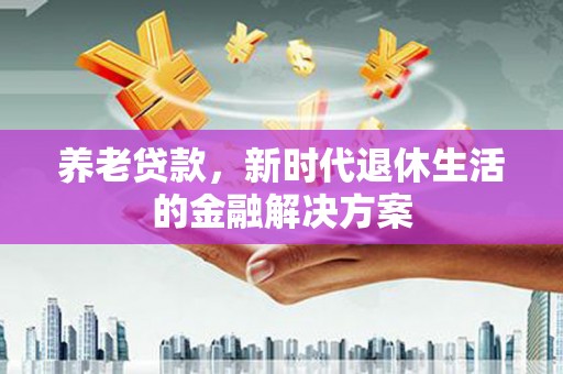 九寨沟养老贷款，新时代退休生活的金融解决方案