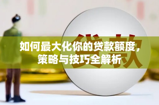 九寨沟如何最大化你的贷款额度，策略与技巧全解析