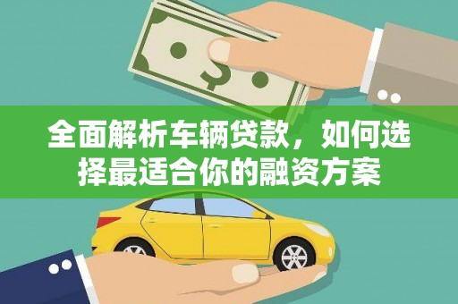 九寨沟全面解析车辆贷款，如何选择最适合你的融资方案