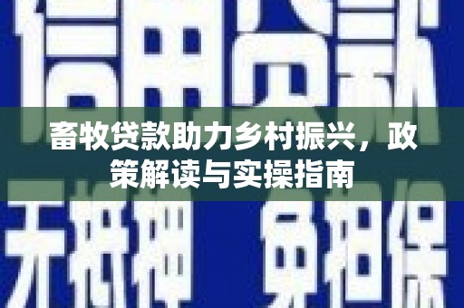 九寨沟畜牧贷款助力乡村振兴，政策解读与实操指南