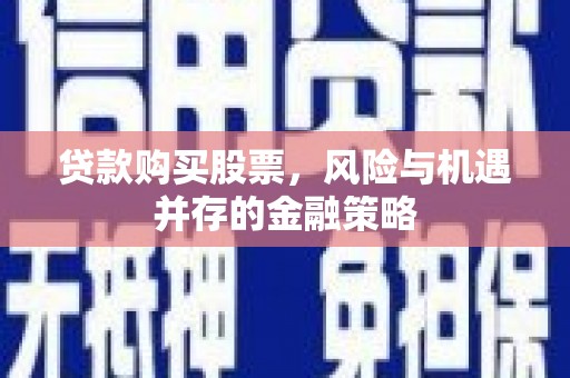 九寨沟贷款购买股票，风险与机遇并存的金融策略