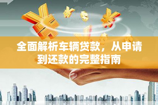 九寨沟全面解析车辆贷款，从申请到还款的完整指南