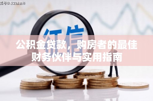 九寨沟公积金贷款，购房者的最佳财务伙伴与实用指南