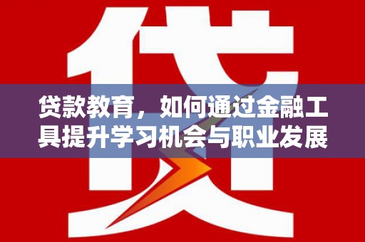 九寨沟贷款教育，如何通过金融工具提升学习机会与职业发展