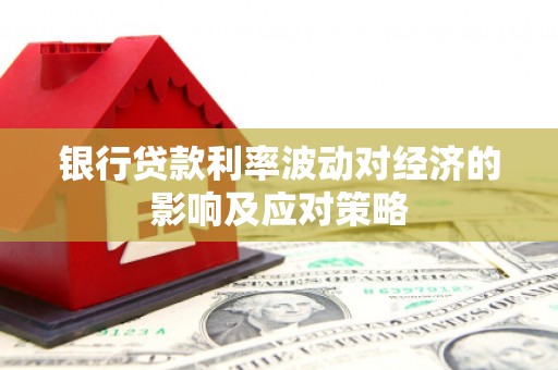九寨沟银行贷款利率波动对经济的影响及应对策略