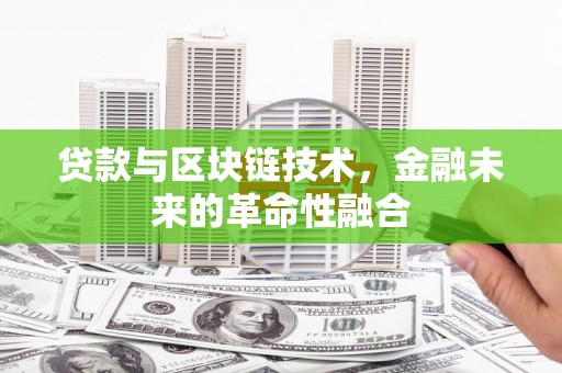 九寨沟贷款与区块链技术，金融未来的革命性融合