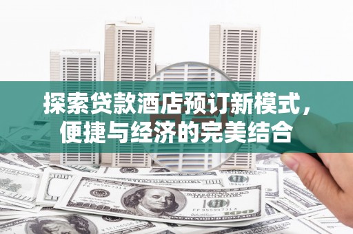 九寨沟探索贷款酒店预订新模式，便捷与经济的完美结合