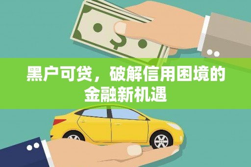 九寨沟黑户可贷，破解信用困境的金融新机遇