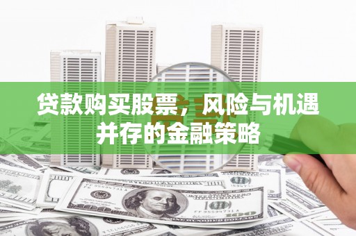 九寨沟贷款购买股票，风险与机遇并存的金融策略