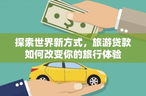 九寨沟探索世界新方式，旅游贷款如何改变你的旅行体验
