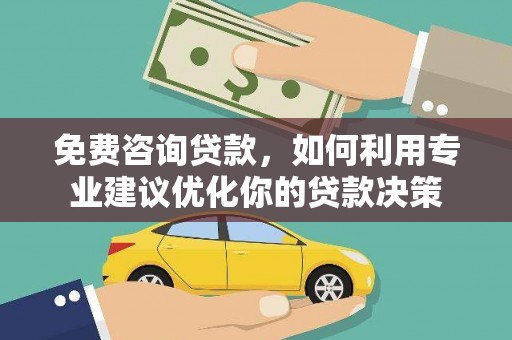 九寨沟免费咨询贷款，如何利用专业建议优化你的贷款决策