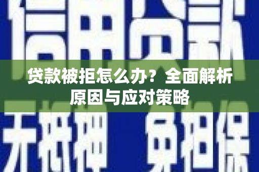 九寨沟贷款被拒怎么办？全面解析原因与应对策略